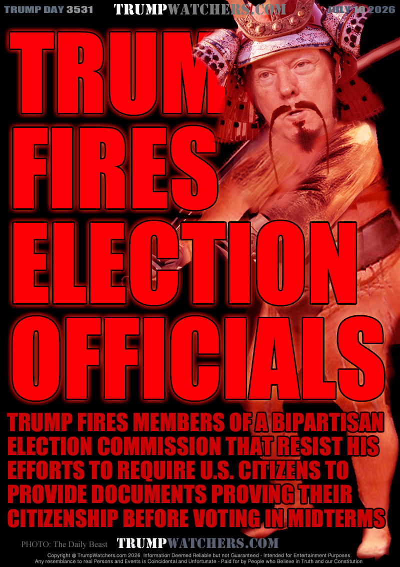 TRUMP FIRES MEMBERS OF A BIPARTISAN
ELECTION COMMISSION THAT RESIST HIS 
EFFORTS TO REQUIRE U.S. CITIZENS TO
PROVIDE DOCUMENTS PROVING THEIR 
CITIZENSHIP BEFORE VOTING IN MIDTERMS